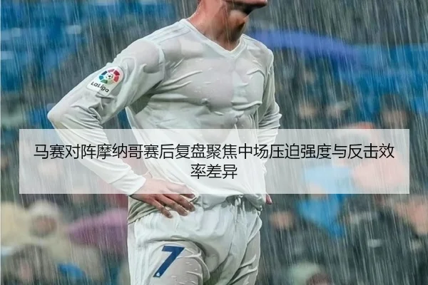 马赛对阵摩纳哥赛后复盘聚焦中场压迫强度与反击效率差异