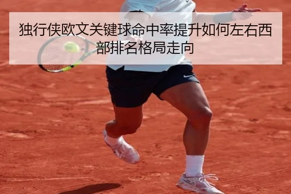 独行侠欧文关键球命中率提升如何左右西部排名格局走向