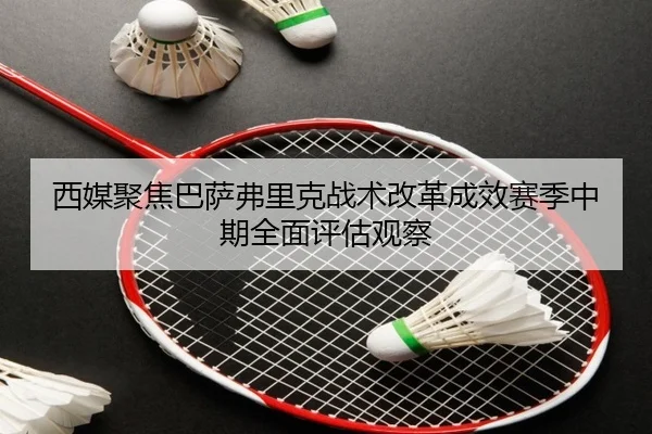 西媒聚焦巴萨弗里克战术改革成效赛季中期全面评估观察