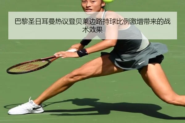 巴黎圣日耳曼热议登贝莱边路持球比例激增带来的战术效果