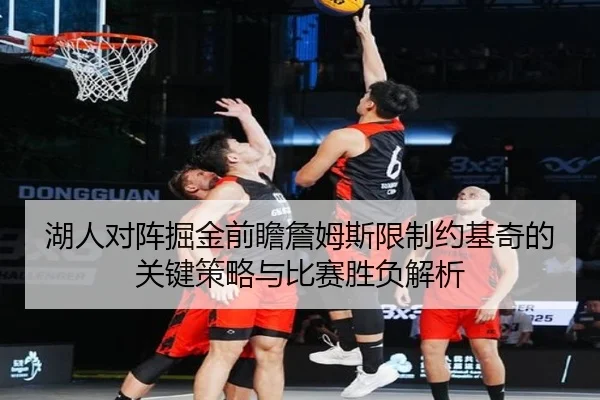 湖人对阵掘金前瞻詹姆斯限制约基奇的关键策略与比赛胜负解析
