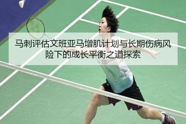 马刺评估文班亚马增肌计划与长期伤病风险下的成长平衡之道探索