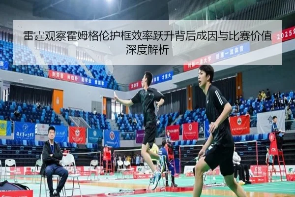 雷霆观察霍姆格伦护框效率跃升背后成因与比赛价值深度解析
