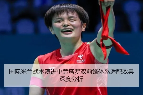 国际米兰战术演进中劳塔罗双前锋体系适配效果深度分析