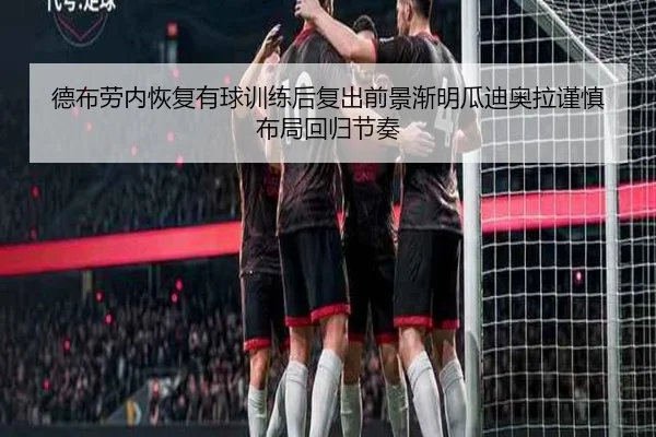 德布劳内恢复有球训练后复出前景渐明瓜迪奥拉谨慎布局回归节奏