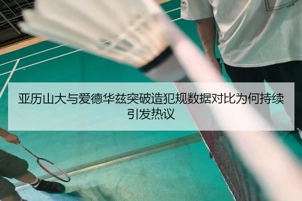 亚历山大与爱德华兹突破造犯规数据对比为何持续引发热议